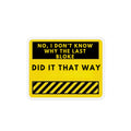 Novelty Magnet – "No, I Don’t Know Why The Last Bloke Did It That Way" Custom Shape Funny Workplace Sticker