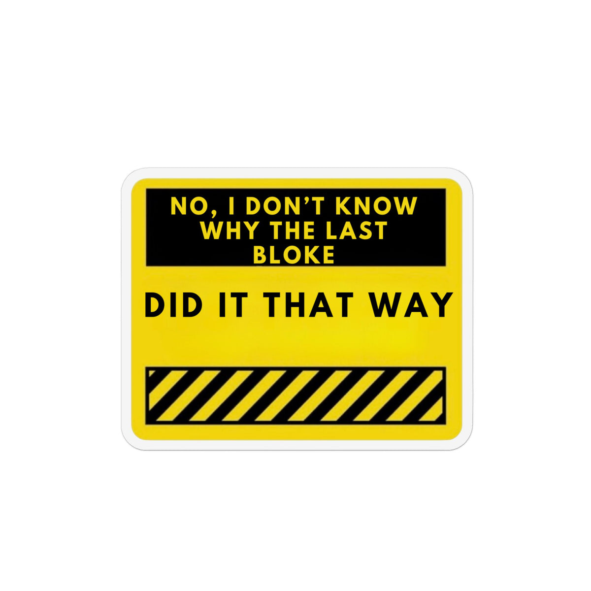 Novelty Magnet – "No, I Don’t Know Why The Last Bloke Did It That Way" Custom Shape Funny Workplace Sticker