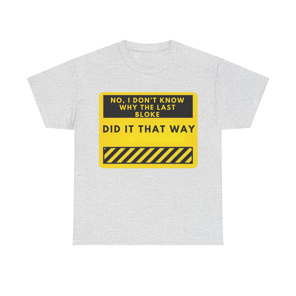 Funny Construction Sign T-Shirt – “No, I Don’t Know Why The Last Bloke Did It That Way”